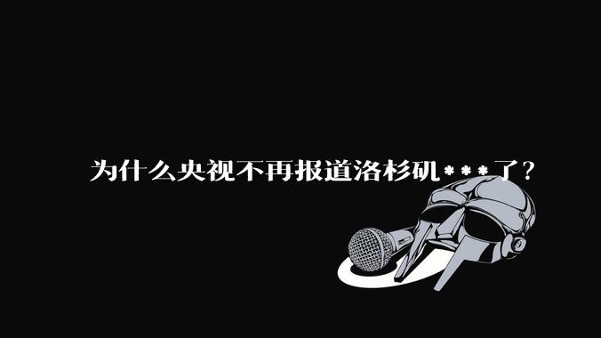 为什么央视不再报道洛杉矶***了?