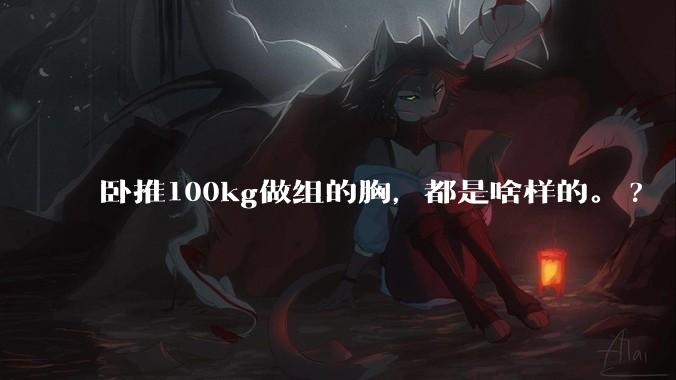 卧推100kg做组的胸,都是啥样的。?