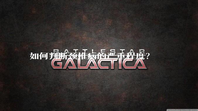 如何判断颈椎病的严重程度?